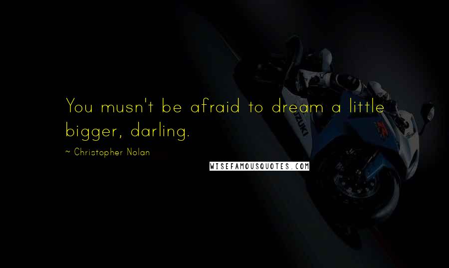 Christopher Nolan quotes: You musn't be afraid to dream a little bigger, darling.