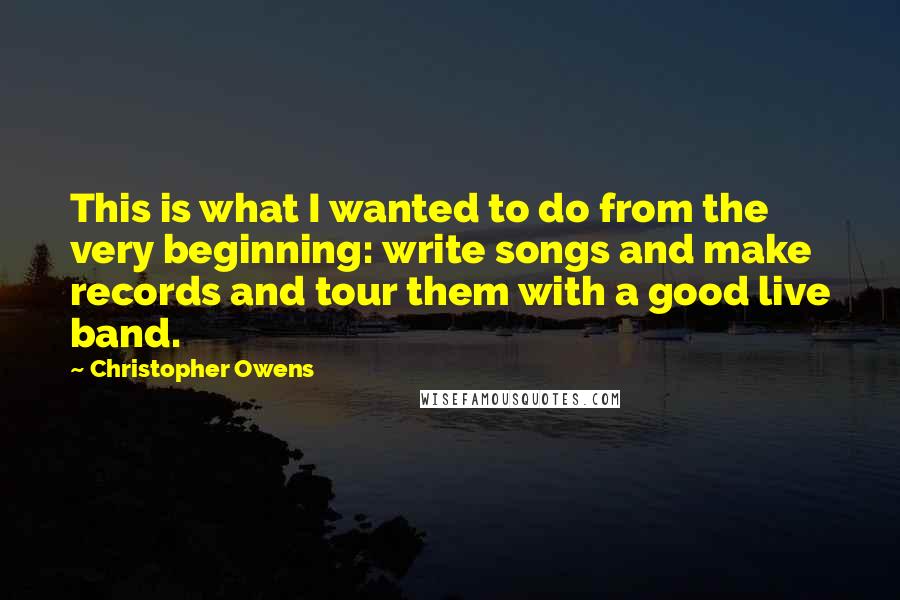 Christopher Owens quotes: This is what I wanted to do from the very beginning: write songs and make records and tour them with a good live band.