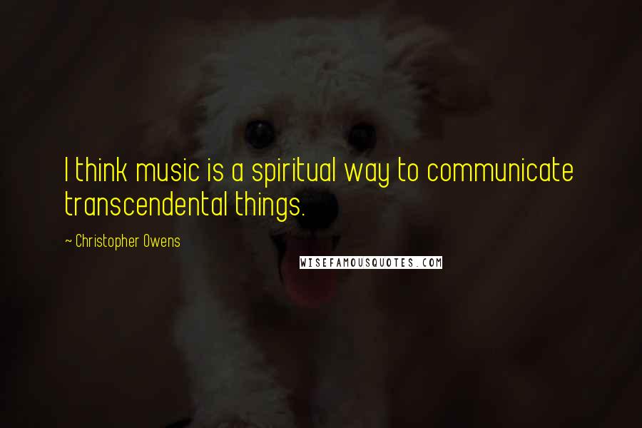 Christopher Owens quotes: I think music is a spiritual way to communicate transcendental things.