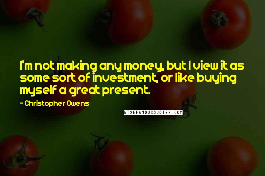 Christopher Owens quotes: I'm not making any money, but I view it as some sort of investment, or like buying myself a great present.
