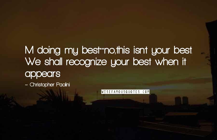 Christopher Paolini quotes: M doing my best""no,this isn't your best. We shall recognize your best when it appears