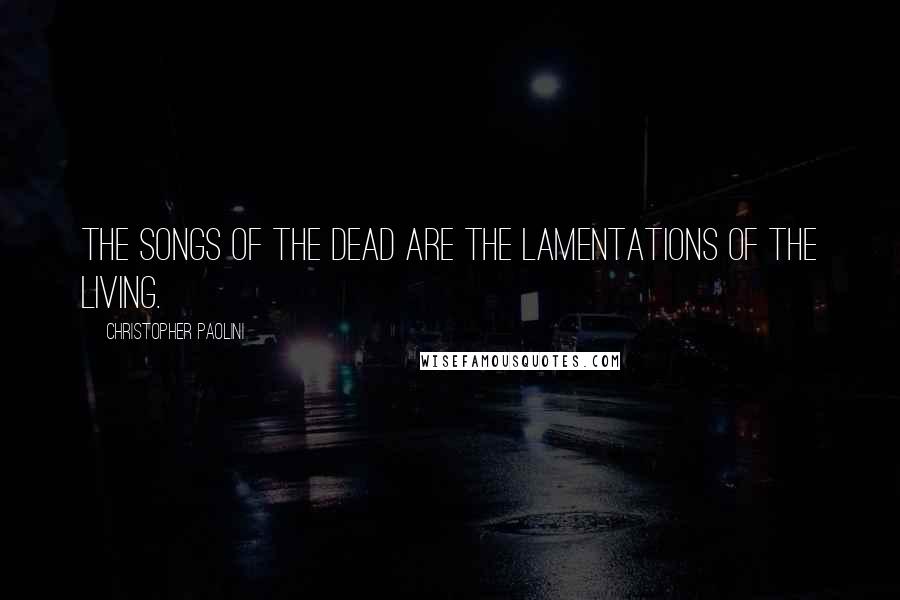 Christopher Paolini quotes: The songs of the dead are the lamentations of the living.