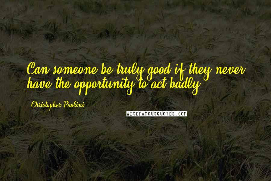Christopher Paolini quotes: Can someone be truly good if they never have the opportunity to act badly?