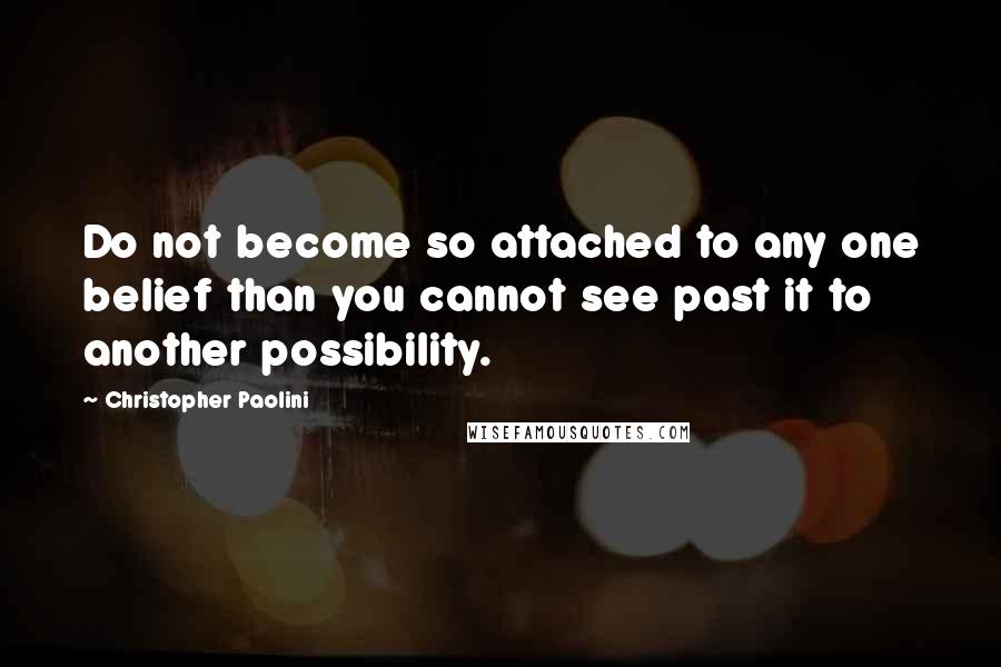 Christopher Paolini quotes: Do not become so attached to any one belief than you cannot see past it to another possibility.