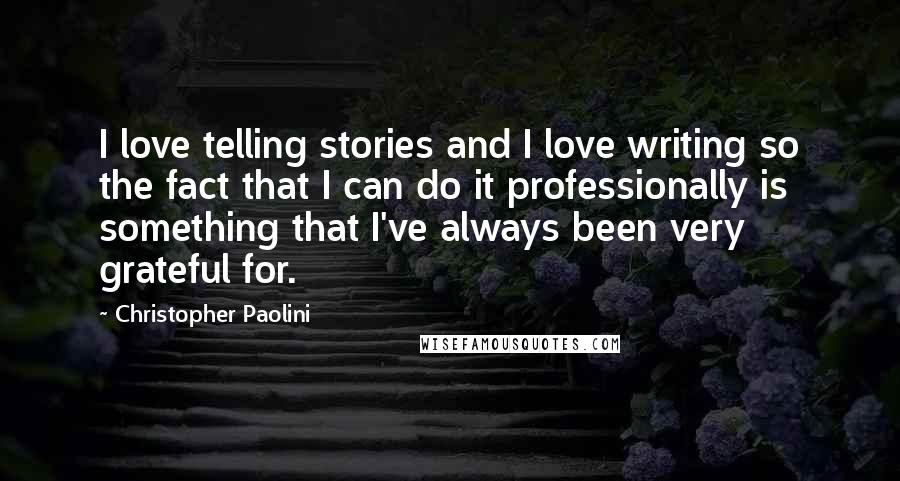 Christopher Paolini quotes: I love telling stories and I love writing so the fact that I can do it professionally is something that I've always been very grateful for.