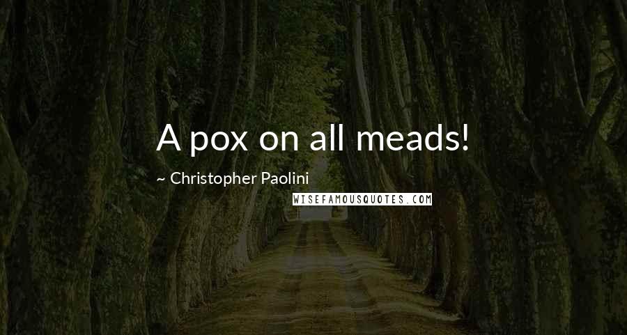 Christopher Paolini quotes: A pox on all meads!