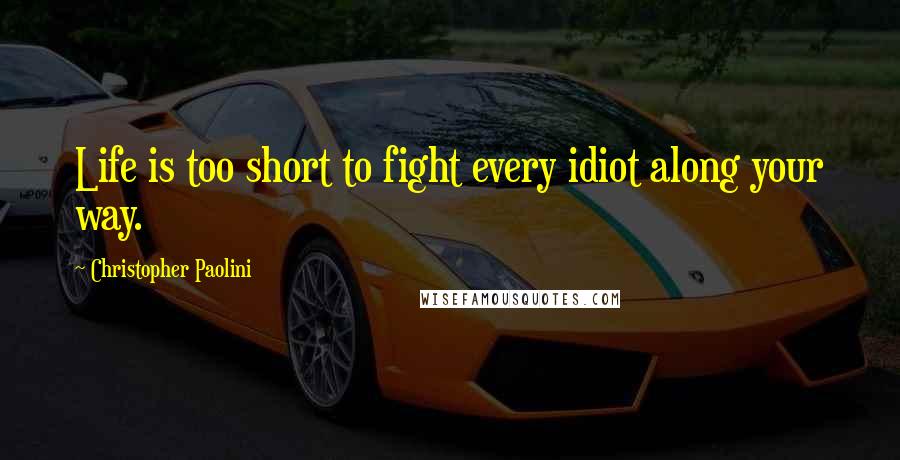 Christopher Paolini quotes: Life is too short to fight every idiot along your way.