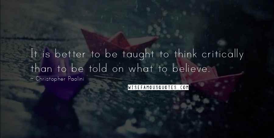 Christopher Paolini quotes: It is better to be taught to think critically than to be told on what to believe.