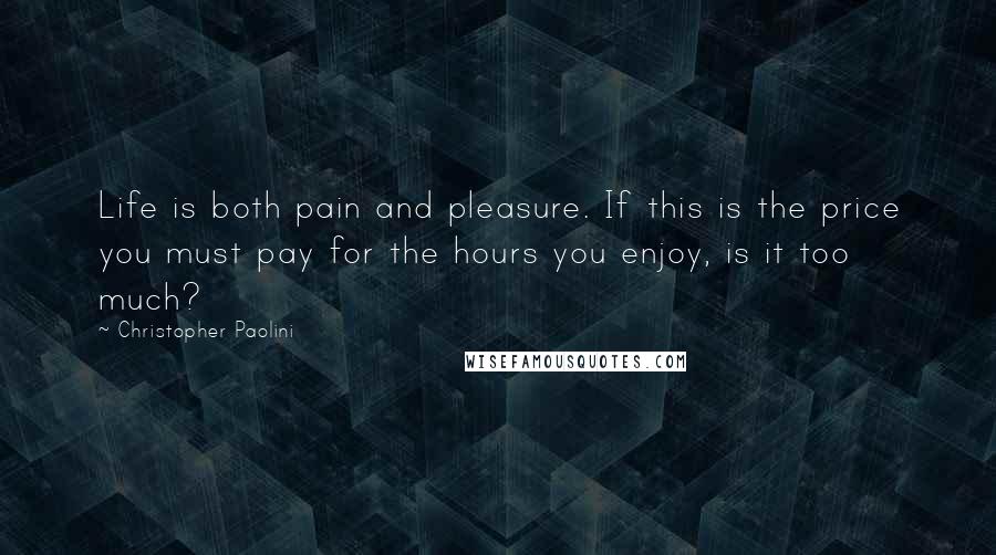 Christopher Paolini quotes: Life is both pain and pleasure. If this is the price you must pay for the hours you enjoy, is it too much?