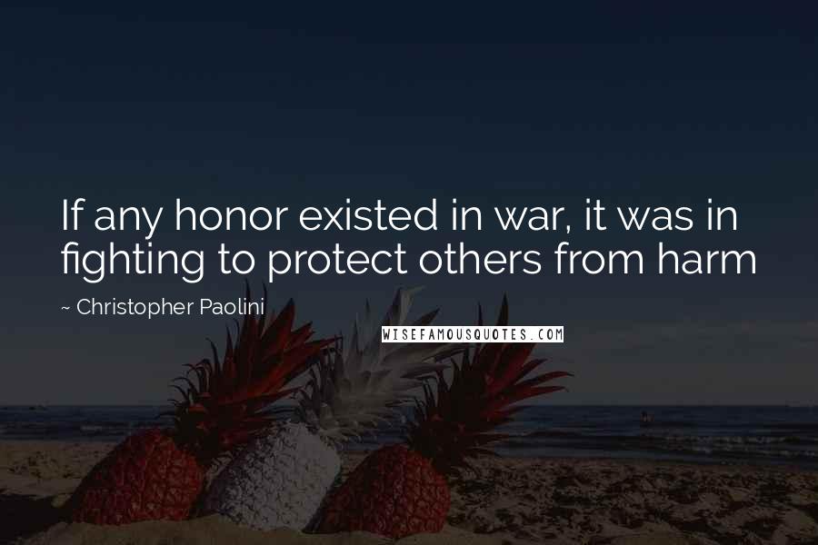 Christopher Paolini quotes: If any honor existed in war, it was in fighting to protect others from harm