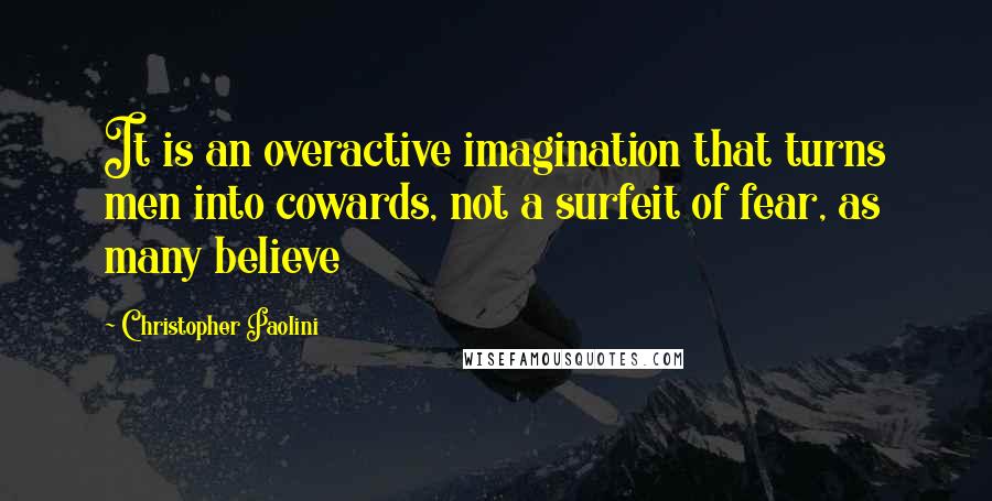 Christopher Paolini quotes: It is an overactive imagination that turns men into cowards, not a surfeit of fear, as many believe