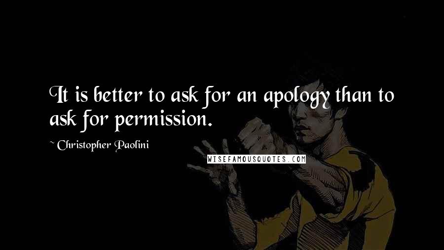 Christopher Paolini quotes: It is better to ask for an apology than to ask for permission.