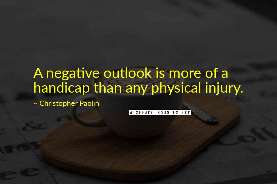 Christopher Paolini quotes: A negative outlook is more of a handicap than any physical injury.