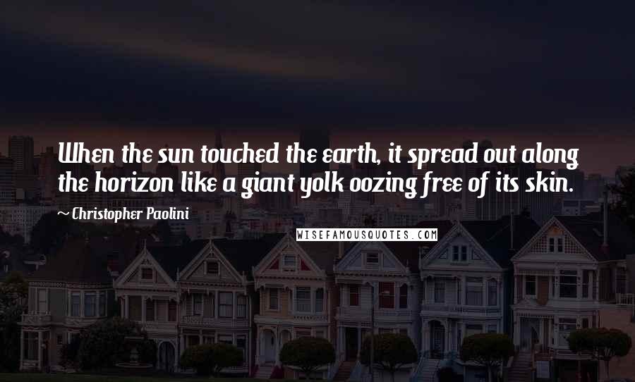 Christopher Paolini quotes: When the sun touched the earth, it spread out along the horizon like a giant yolk oozing free of its skin.