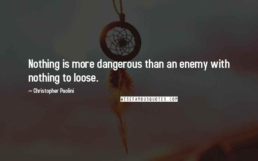 Christopher Paolini quotes: Nothing is more dangerous than an enemy with nothing to loose.