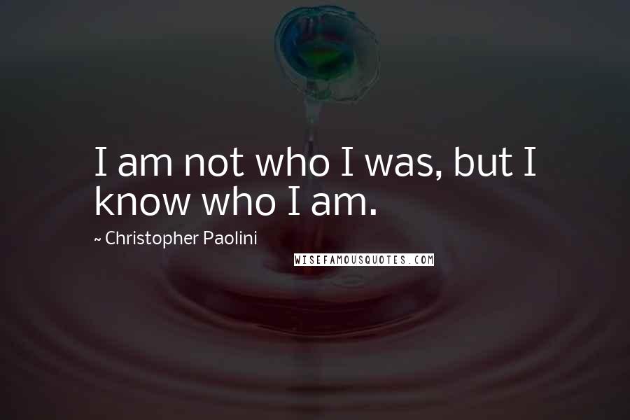 Christopher Paolini quotes: I am not who I was, but I know who I am.