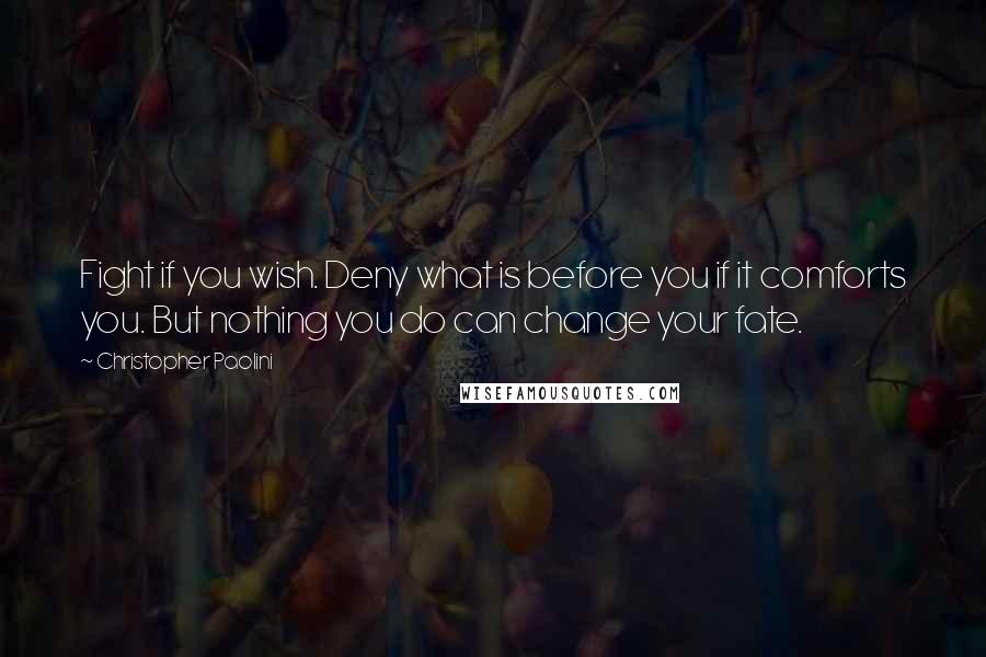Christopher Paolini quotes: Fight if you wish. Deny what is before you if it comforts you. But nothing you do can change your fate.
