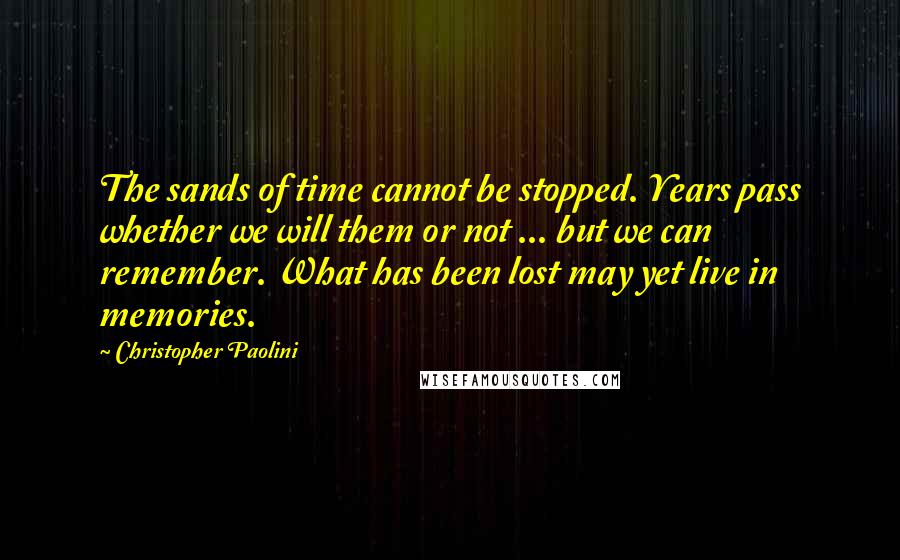 Christopher Paolini quotes: The sands of time cannot be stopped. Years pass whether we will them or not ... but we can remember. What has been lost may yet live in memories.