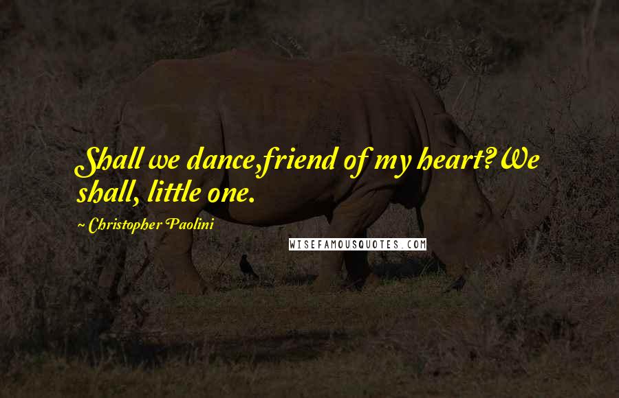 Christopher Paolini quotes: Shall we dance,friend of my heart?We shall, little one.