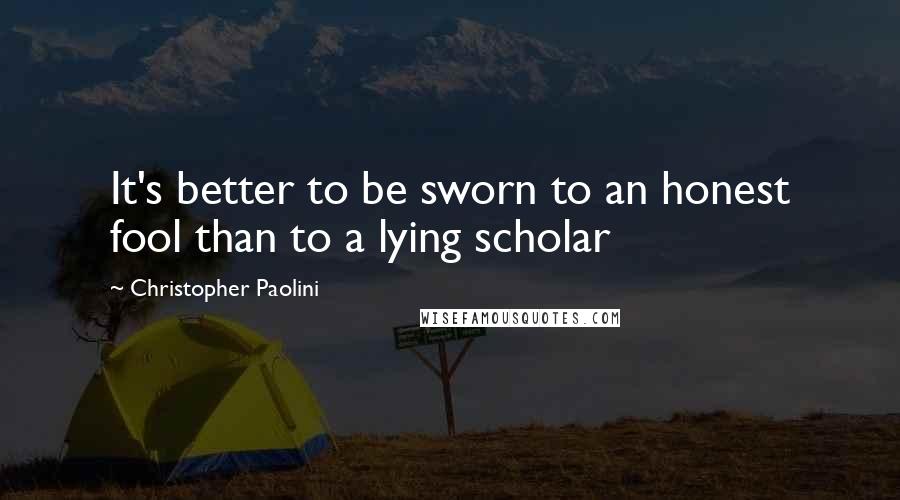 Christopher Paolini quotes: It's better to be sworn to an honest fool than to a lying scholar