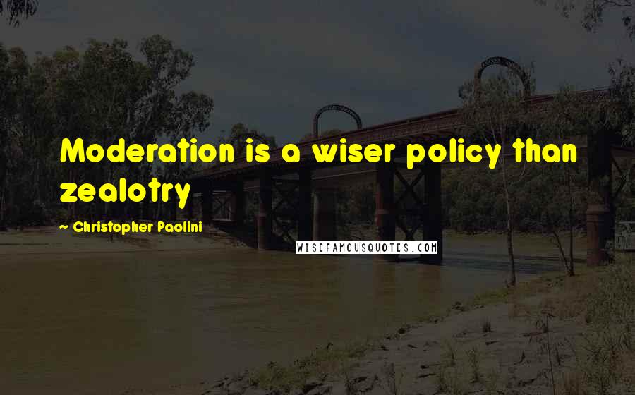 Christopher Paolini quotes: Moderation is a wiser policy than zealotry