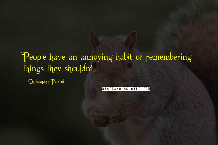 Christopher Paolini quotes: People have an annoying habit of remembering things they shouldn't.