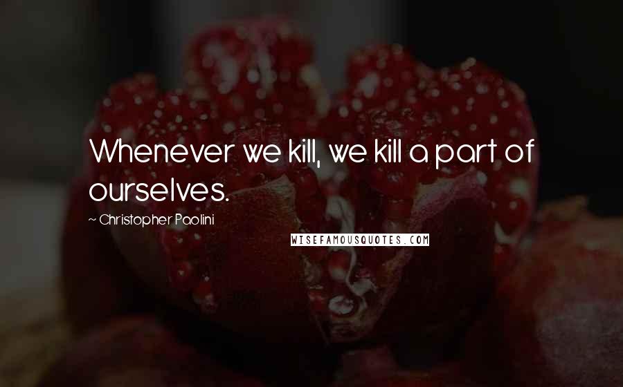 Christopher Paolini quotes: Whenever we kill, we kill a part of ourselves.