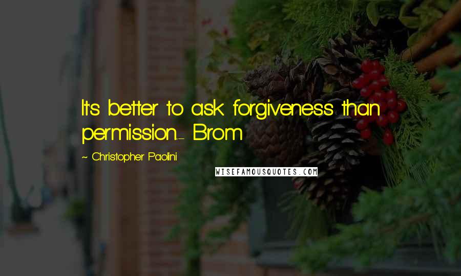 Christopher Paolini quotes: It's better to ask forgiveness than permission.- Brom