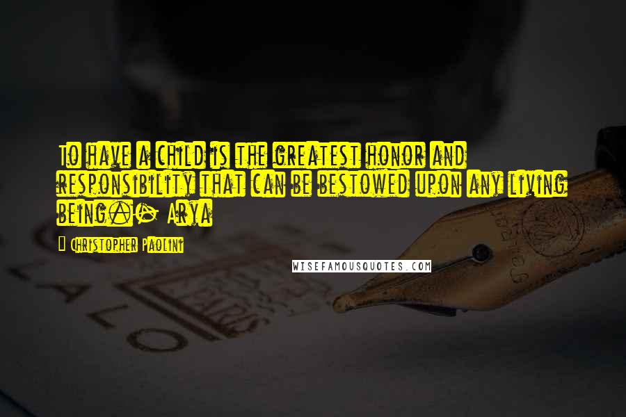 Christopher Paolini quotes: To have a child is the greatest honor and responsibility that can be bestowed upon any living being.- Arya