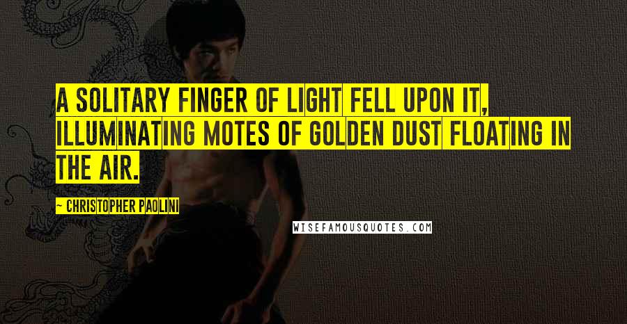 Christopher Paolini quotes: A solitary finger of light fell upon it, illuminating motes of golden dust floating in the air.