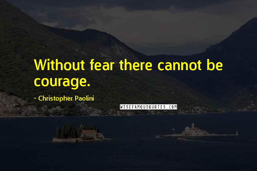 Christopher Paolini quotes: Without fear there cannot be courage.