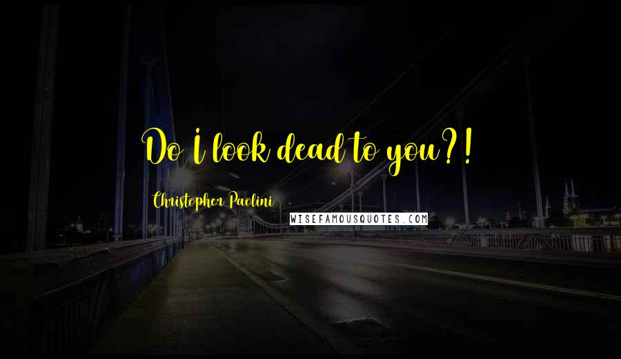 Christopher Paolini quotes: Do I look dead to you?!