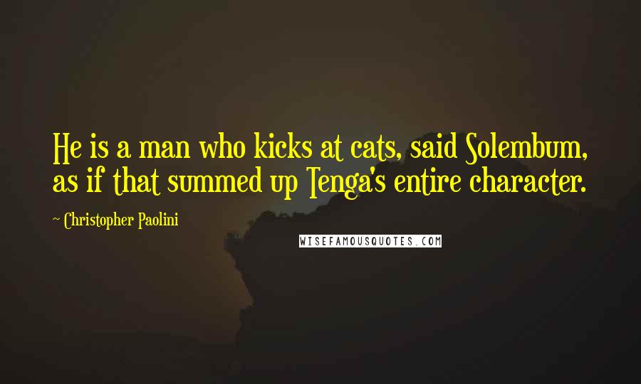 Christopher Paolini quotes: He is a man who kicks at cats, said Solembum, as if that summed up Tenga's entire character.