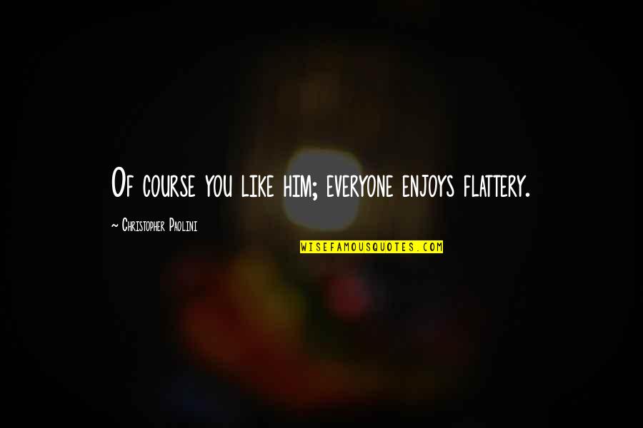 Christopher Paolini Quotes By Christopher Paolini: Of course you like him; everyone enjoys flattery. Christopher Paolini Quotes By Christopher Paolini: Of course you like him; everyone enjoys flattery.