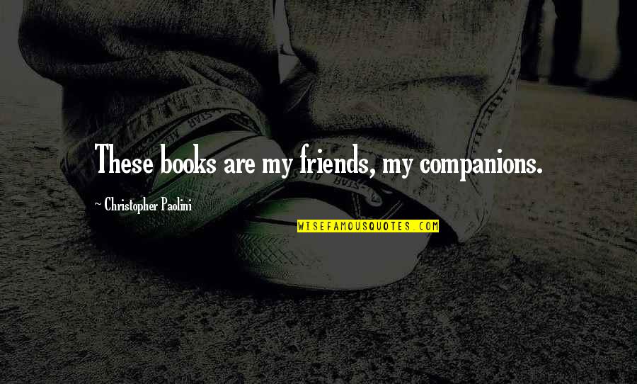 Christopher Paolini Quotes By Christopher Paolini: These books are my friends, my companions. Christopher Paolini Quotes By Christopher Paolini: These books are my friends, my companions.