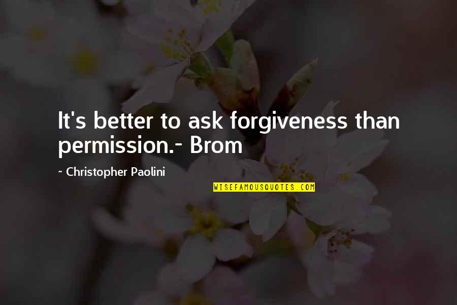Christopher Paolini Quotes By Christopher Paolini: It's better to ask forgiveness than permission.- Brom Christopher Paolini Quotes By Christopher Paolini: It's better to ask forgiveness than permission.- Brom