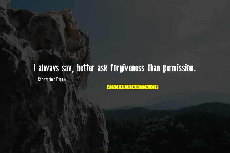 Christopher Paolini Quotes By Christopher Paolini: I always say, better ask forgiveness than permission. Christopher Paolini Quotes By Christopher Paolini: I always say, better ask forgiveness than permission.