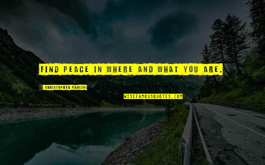 Christopher Paolini Quotes By Christopher Paolini: Find peace in where and what you are. Christopher Paolini Quotes By Christopher Paolini: Find peace in where and what you are.