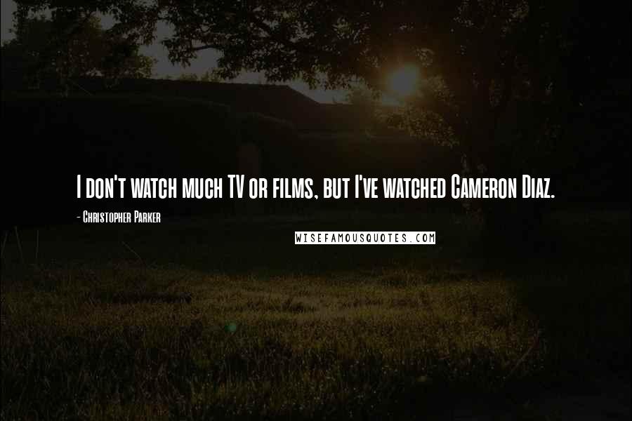 Christopher Parker quotes: I don't watch much TV or films, but I've watched Cameron Diaz. Christopher Parker quotes: I don't watch much TV or films, but I've watched Cameron Diaz.