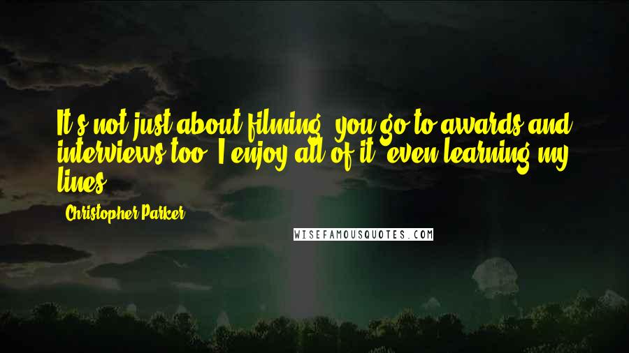 Christopher Parker quotes: It's not just about filming, you go to awards and interviews too. I enjoy all of it, even learning my lines!