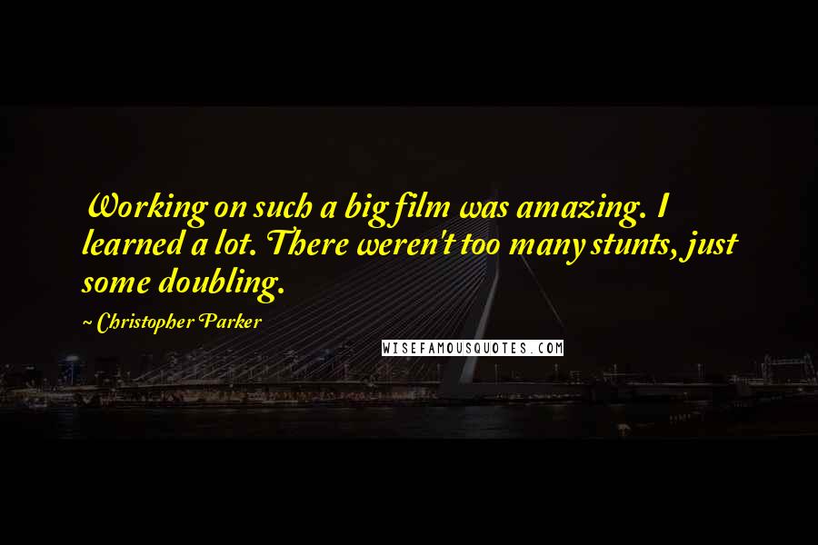 Christopher Parker quotes: Working on such a big film was amazing. I learned a lot. There weren't too many stunts, just some doubling.