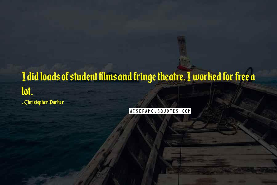 Christopher Parker quotes: I did loads of student films and fringe theatre. I worked for free a lot.