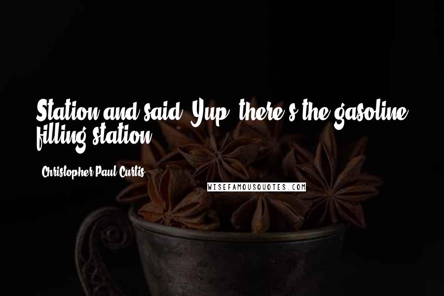 Christopher Paul Curtis quotes: Station and said, Yup, there's the gasoline filling station.