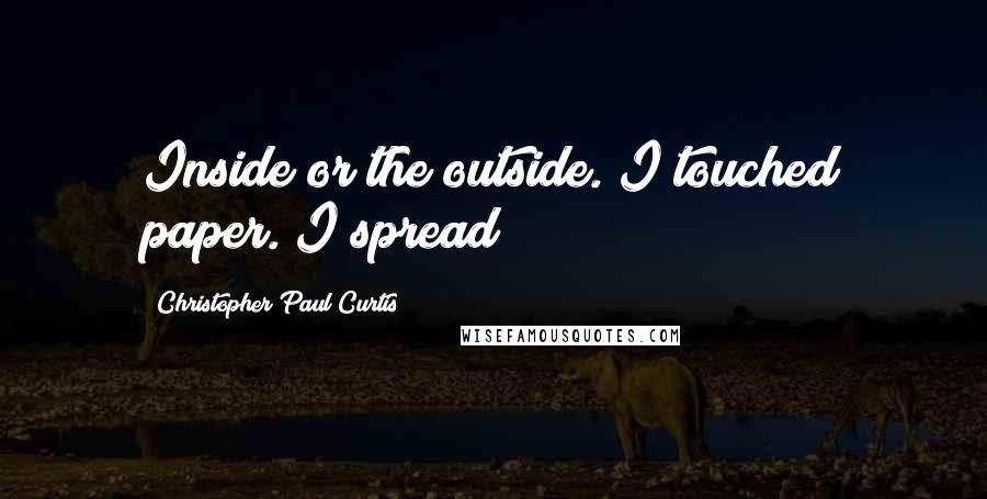 Christopher Paul Curtis quotes: Inside or the outside. I touched paper. I spread