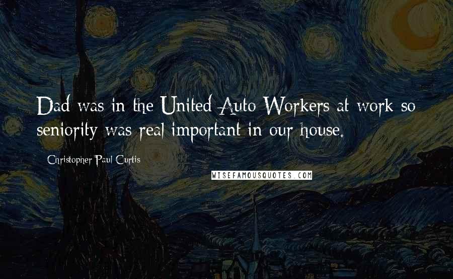 Christopher Paul Curtis quotes: Dad was in the United Auto Workers at work so seniority was real important in our house.