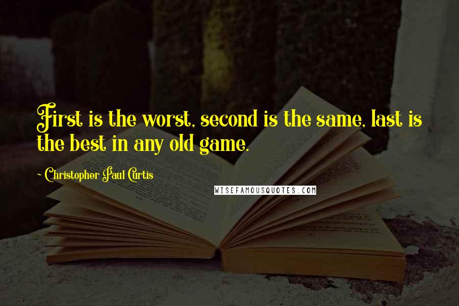 Christopher Paul Curtis quotes: First is the worst, second is the same, last is the best in any old game.