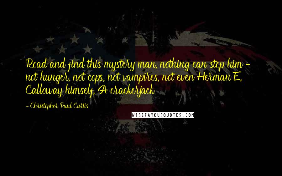 Christopher Paul Curtis quotes: Road and find this mystery man, nothing can stop him - not hunger, not cops, not vampires, not even Herman E. Calloway himself. A crackerjack