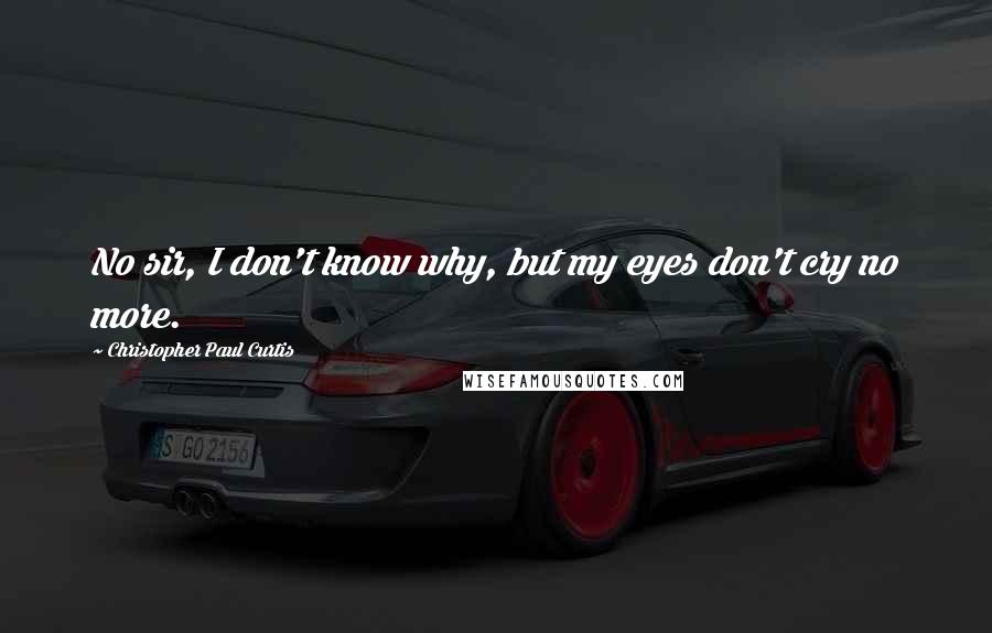 Christopher Paul Curtis quotes: No sir, I don't know why, but my eyes don't cry no more.