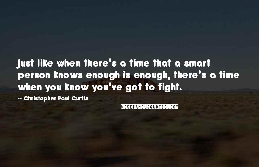 Christopher Paul Curtis quotes: Just like when there's a time that a smart person knows enough is enough, there's a time when you know you've got to fight.