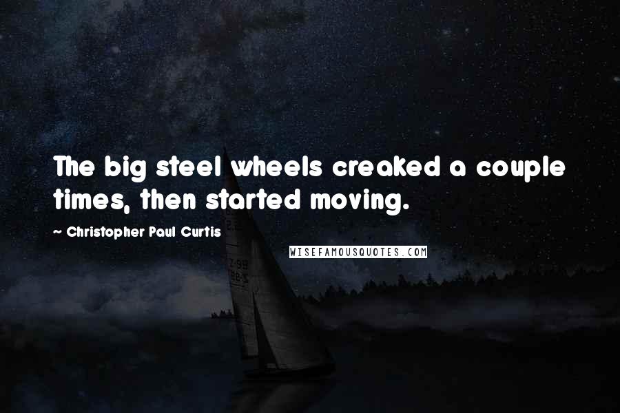 Christopher Paul Curtis quotes: The big steel wheels creaked a couple times, then started moving.